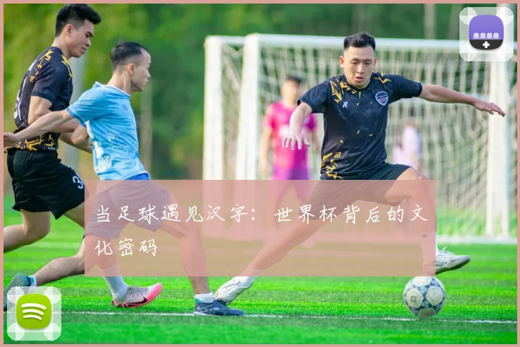 当足球遇见汉字：世界杯背后的文化密码