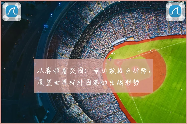 从赛程看突围：专访数据分析师，展望世界杯外围赛的出线形势
