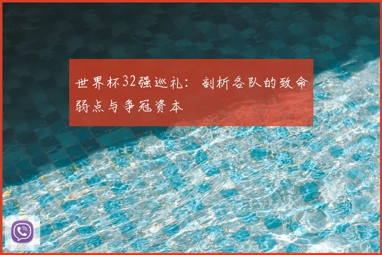 世界杯32强巡礼:剖析各队的致命弱点与争冠资本