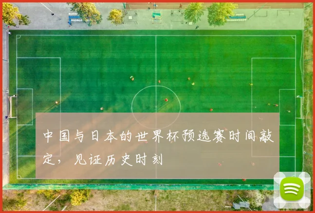 中国与日本的世界杯预选赛时间敲定,见证历史时刻
