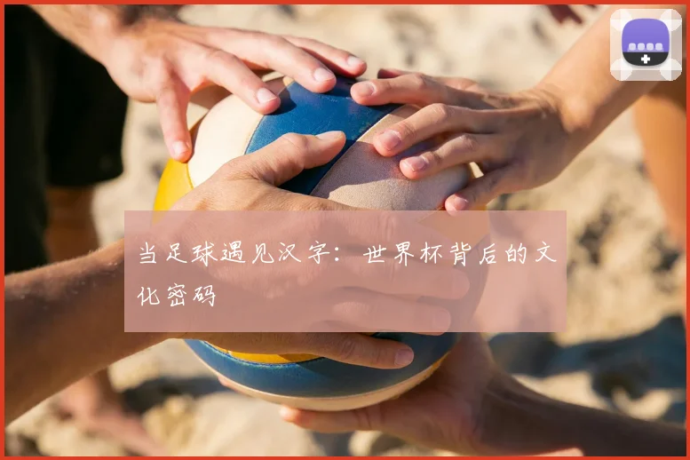 当足球遇见汉字：世界杯背后的文化密码