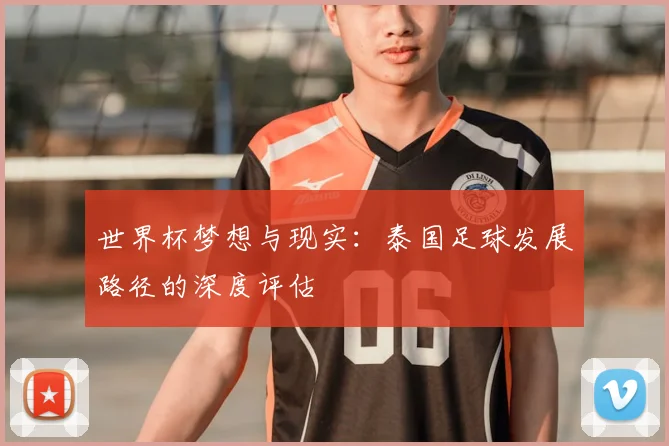 世界杯梦想与现实：泰国足球发展路径的深度评估