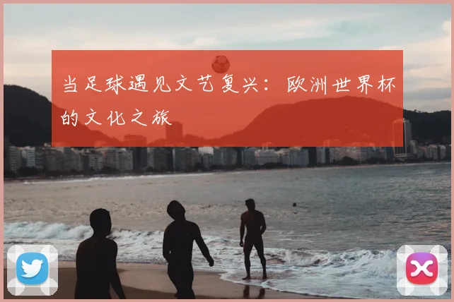当足球遇见文艺复兴：欧洲世界杯的文化之旅