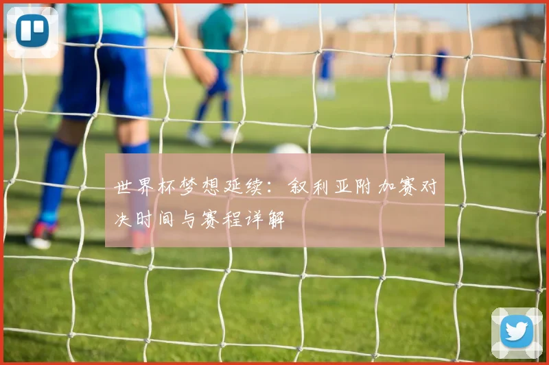 世界杯梦想延续：叙利亚附加赛对决时间与赛程详解