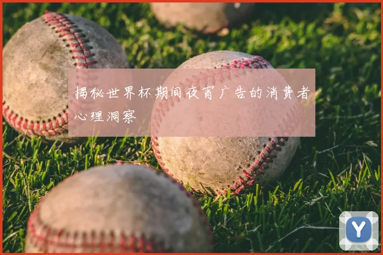 揭秘世界杯期间夜宵广告的消费者心理洞察