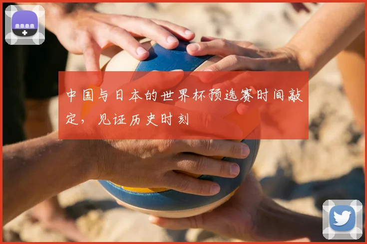中国与日本的世界杯预选赛时间敲定,见证历史时刻