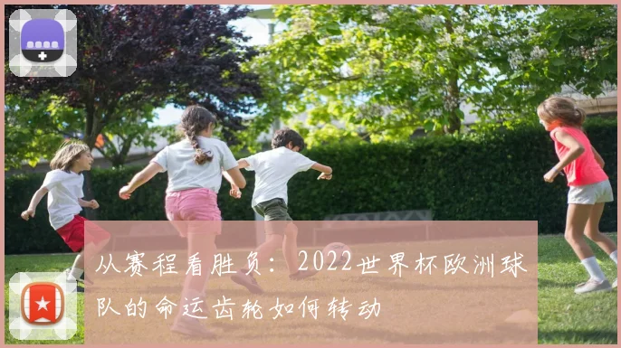 从赛程看胜负：2022世界杯欧洲球队的命运齿轮如何转动