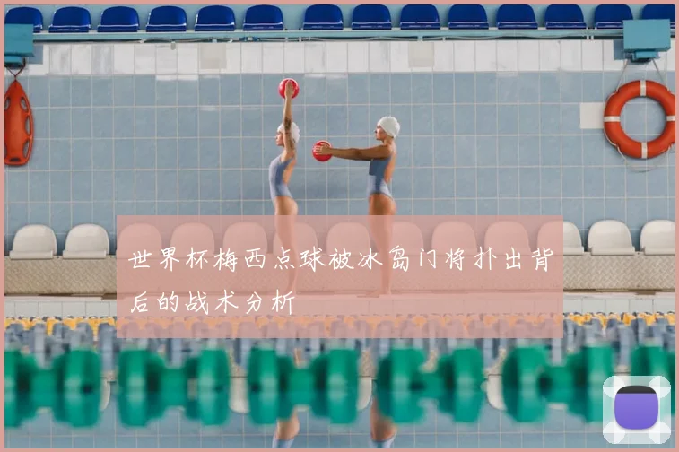 世界杯梅西点球被冰岛门将扑出背后的战术分析