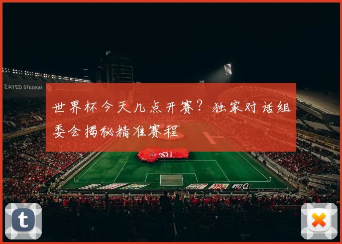 世界杯今天几点开赛？独家对话组委会揭秘精准赛程