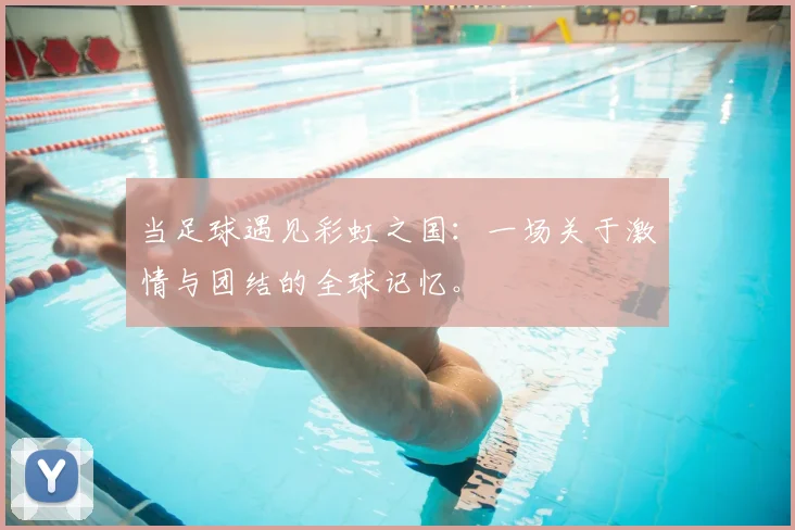 当足球遇见彩虹之国：一场关于激情与团结的全球记忆。